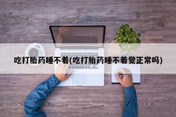 米非司酮片网上药店购买方式吃打胎药睡不着(吃打胎药睡不着觉正常吗)