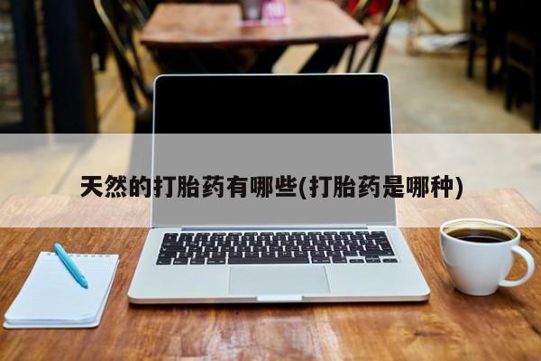 米非司酮片网上药店购买方式天然的打胎药有哪些(打胎药是哪种)