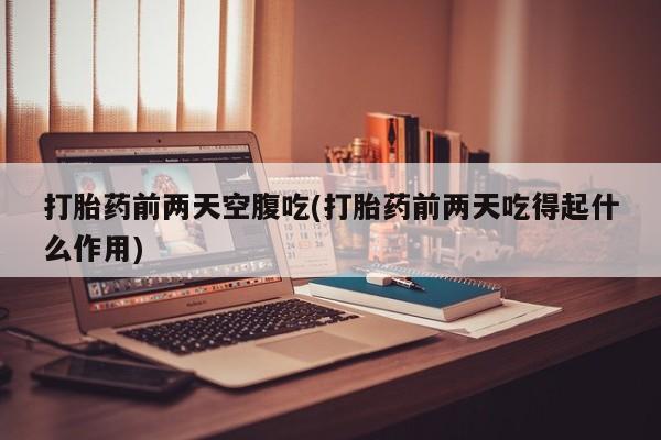 米非司酮片网上药店购买方式打胎药前两天空腹吃(打胎药前两天吃得起什么作用)