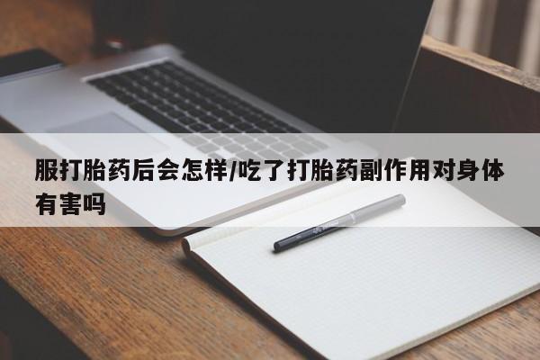 米非司酮片网上药店购买方式服打胎药后会怎样/吃了打胎药副作用对身体有害吗