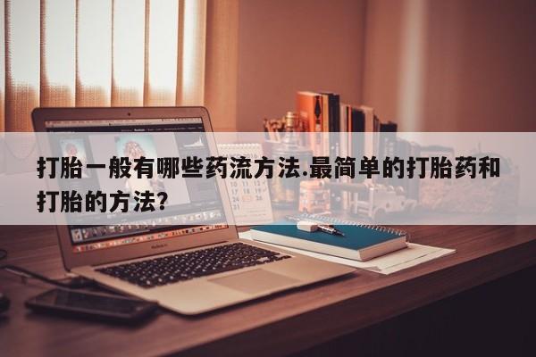 米非司酮片网上药店购买方式打胎一般有哪些药流方法.最简单的打胎药和打胎的方法？