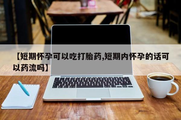 米非司酮片网上药店购买方式【短期怀孕可以吃打胎药,短期内怀孕的话可以药流吗】