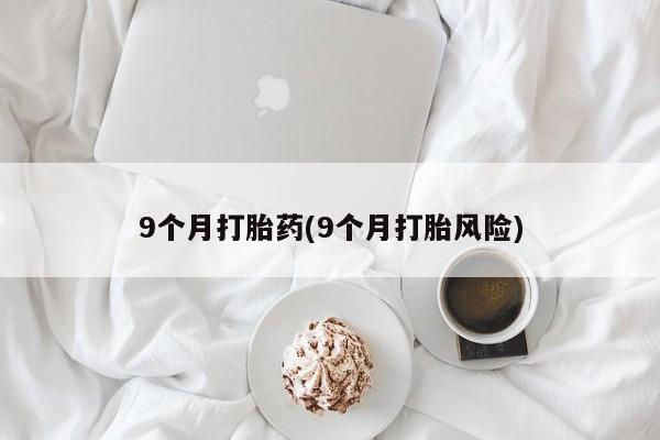 米非司酮片网上药店购买方式9个月打胎药(9个月打胎风险)