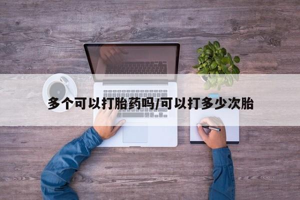 米非司酮片网上药店购买方式多个可以打胎药吗/可以打多少次胎