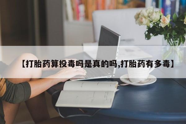 米非司酮片网上药店购买方式【打胎药算投毒吗是真的吗,打胎药有多毒】