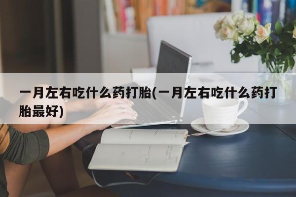米非司酮片网上药店购买方式一月左右吃什么药打胎(一月左右吃什么药打胎最好)