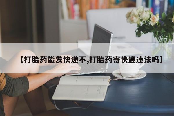 米非司酮片网上药店购买方式【打胎药能发快递不,打胎药寄快递违法吗】