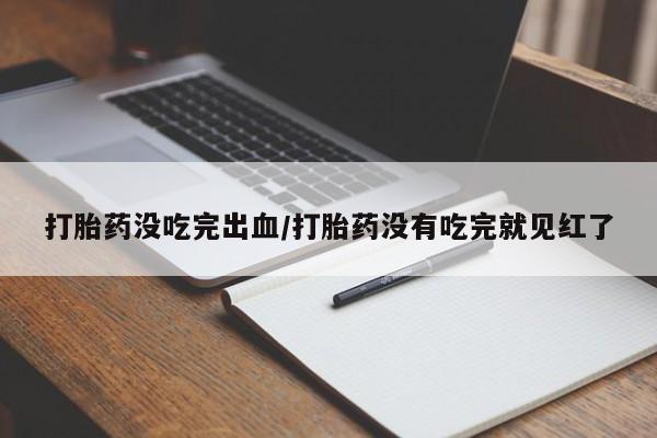 米非司酮片网上药店购买方式打胎药没吃完出血/打胎药没有吃完就见红了