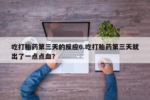 米非司酮片网上药店购买方式吃打胎药第三天的反应6.吃打胎药第三天就出了一点点血？