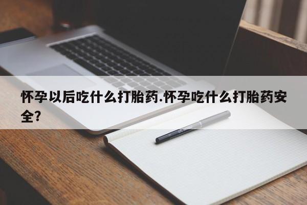 米非司酮片网上药店购买方式怀孕以后吃什么打胎药.怀孕吃什么打胎药安全？