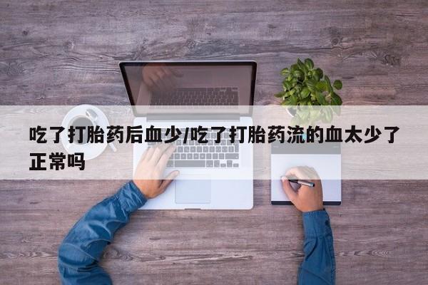 米非司酮片网上药店购买方式吃了打胎药后血少/吃了打胎药流的血太少了正常吗