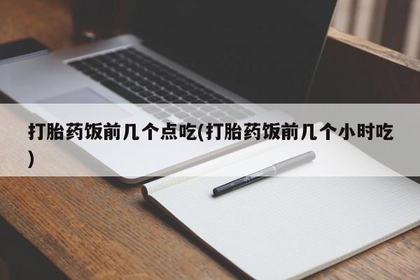 米非司酮片网上药店购买方式打胎药饭前几个点吃(打胎药饭前几个小时吃)