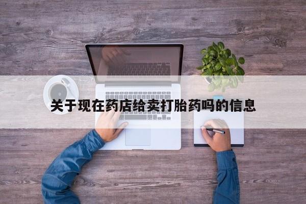 米非司酮片网上药店购买方式关于现在药店给卖打胎药吗的信息