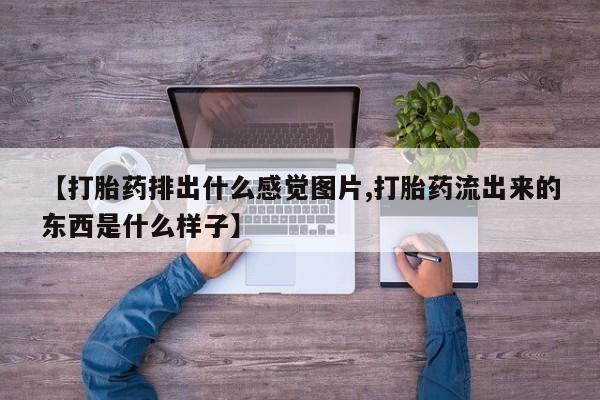 米非司酮片网上药店购买方式【打胎药排出什么感觉图片,打胎药流出来的东西是什么样子】