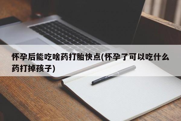 米非司酮片网上药店购买方式怀孕后能吃啥药打胎快点(怀孕了可以吃什么药打掉孩子)