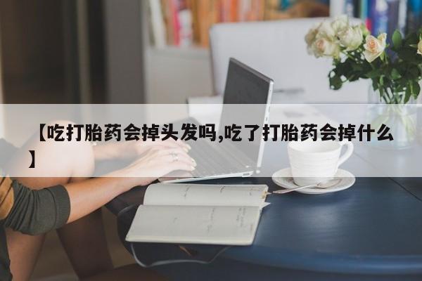 米非司酮片网上药店购买方式【吃打胎药会掉头发吗,吃了打胎药会掉什么】