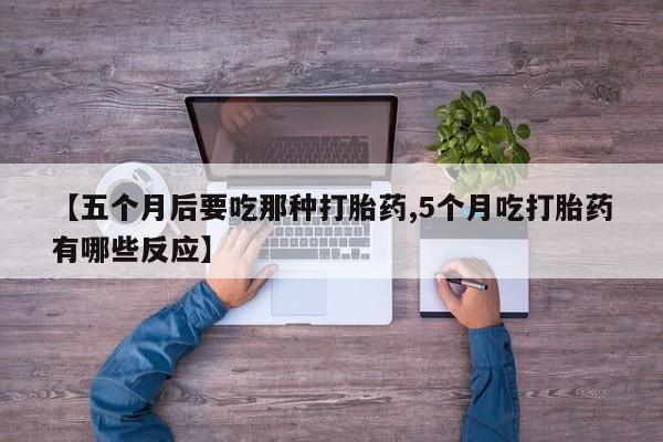 米非司酮片网上药店购买方式【五个月后要吃那种打胎药,5个月吃打胎药有哪些反应】