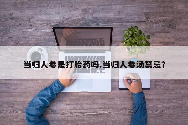 米非司酮片网上药店购买方式当归人参是打胎药吗.当归人参汤禁忌？