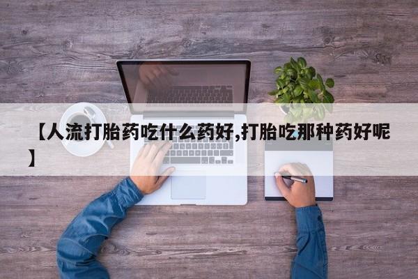 米非司酮片网上药店购买方式【人流打胎药吃什么药好,打胎吃那种药好呢】