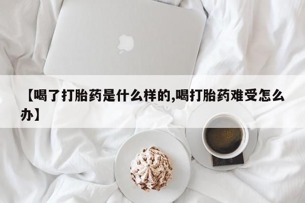 米非司酮片网上药店购买方式【喝了打胎药是什么样的,喝打胎药难受怎么办】