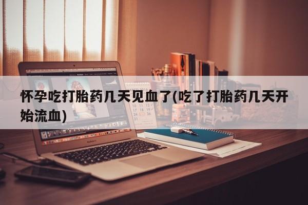 米非司酮片网上药店购买方式怀孕吃打胎药几天见血了(吃了打胎药几天开始流血)