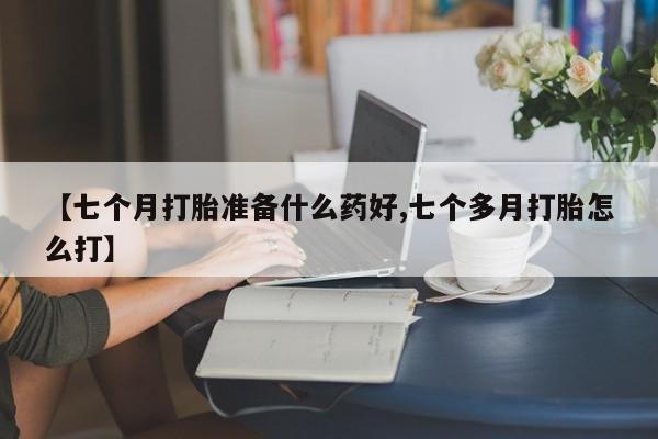 米非司酮片网上药店购买方式【七个月打胎准备什么药好,七个多月打胎怎么打】