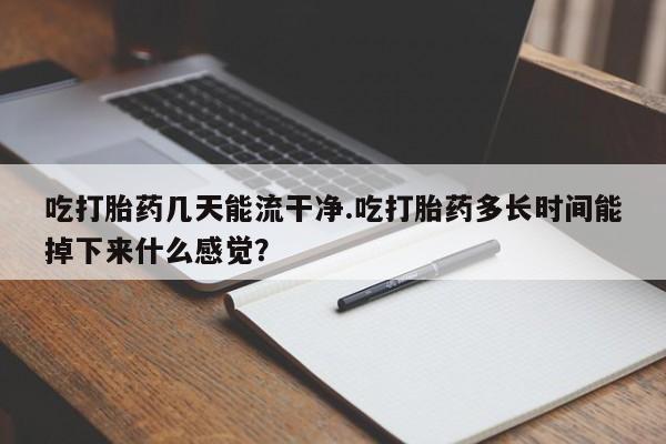 米非司酮片网上药店购买方式吃打胎药几天能流干净.吃打胎药多长时间能掉下来什么感觉？