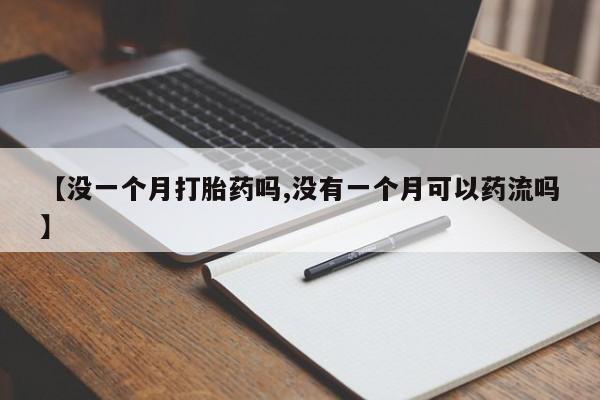米非司酮片网上药店购买方式【没一个月打胎药吗,没有一个月可以药流吗】