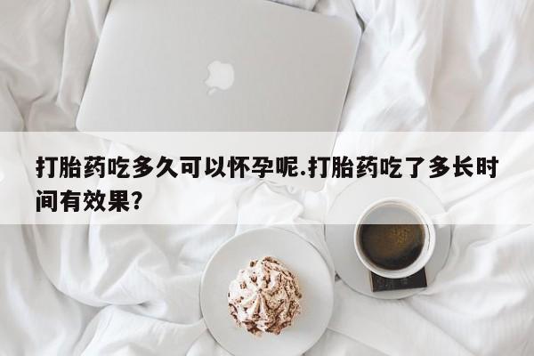 米非司酮片网上药店购买方式打胎药吃多久可以怀孕呢.打胎药吃了多长时间有效果？