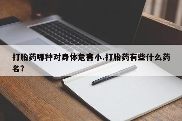 米非司酮片网上药店购买方式打胎药哪种对身体危害小.打胎药有些什么药名？