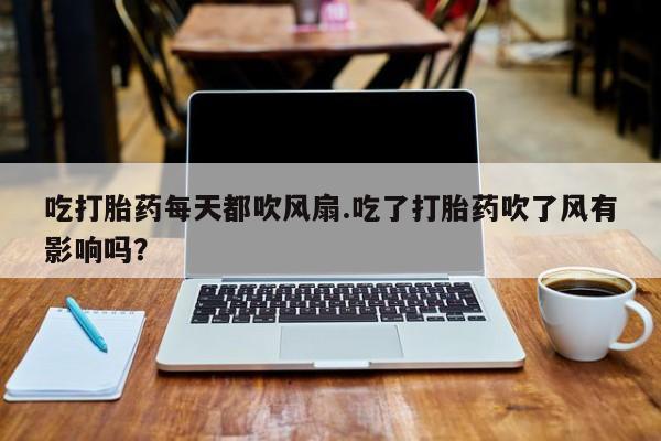 米非司酮片网上药店购买方式吃打胎药每天都吹风扇.吃了打胎药吹了风有影响吗？
