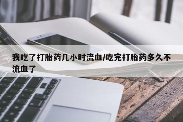 米非司酮片网上药店购买方式我吃了打胎药几小时流血/吃完打胎药多久不流血了