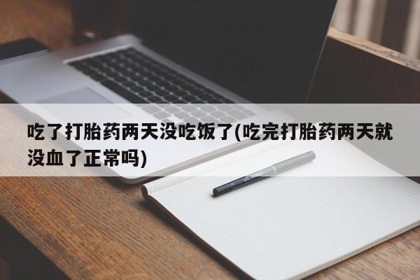 米非司酮片网上药店购买方式吃了打胎药两天没吃饭了(吃完打胎药两天就没血了正常吗)