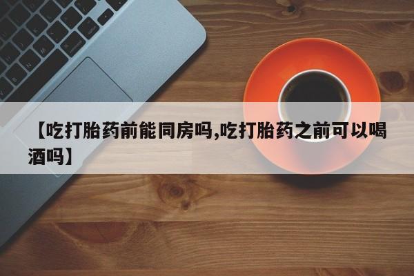 米非司酮片网上药店购买方式【吃打胎药前能同房吗,吃打胎药之前可以喝酒吗】