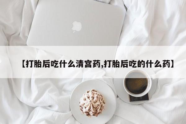 米非司酮片网上药店购买方式【打胎后吃什么清宫药,打胎后吃的什么药】