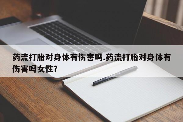 米非司酮片网上药店购买方式药流打胎对身体有伤害吗.药流打胎对身体有伤害吗女性？