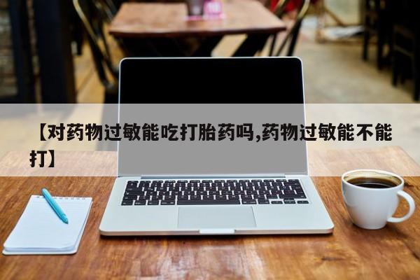 米非司酮片网上药店购买方式【对药物过敏能吃打胎药吗,药物过敏能不能打】