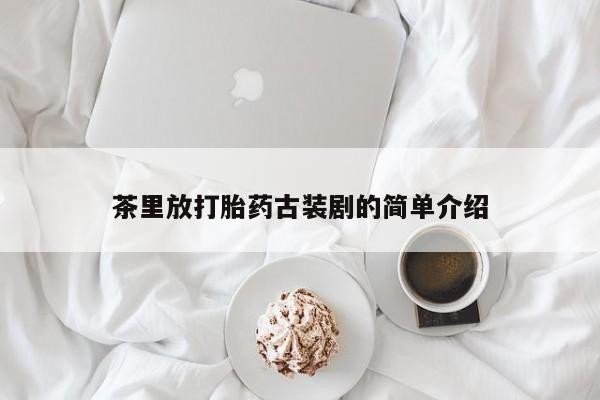 米非司酮片网上药店购买方式茶里放打胎药古装剧的简单介绍