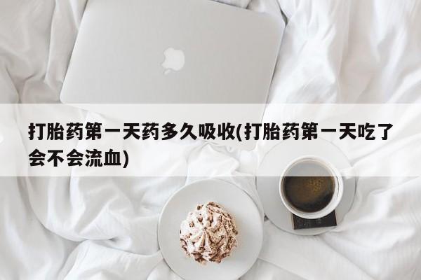 米非司酮片网上药店购买方式打胎药第一天药多久吸收(打胎药第一天吃了会不会流血)