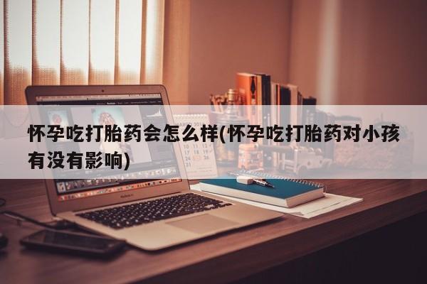 米非司酮片网上药店购买方式怀孕吃打胎药会怎么样(怀孕吃打胎药对小孩有没有影响)
