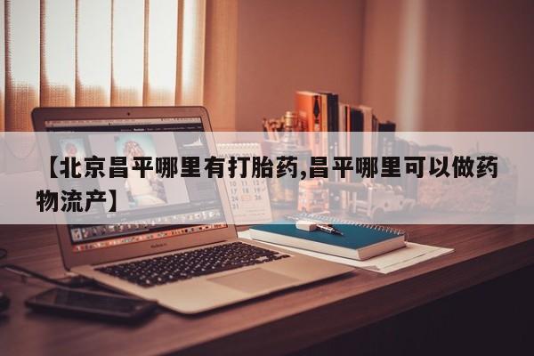 米非司酮片网上药店购买方式【北京昌平哪里有打胎药,昌平哪里可以做药物流产】