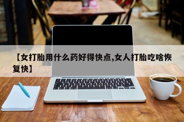 米非司酮片网上药店购买方式【女打胎用什么药好得快点,女人打胎吃啥恢复快】