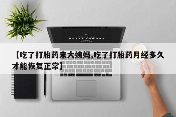 米非司酮片网上药店购买方式【吃了打胎药来大姨妈,吃了打胎药月经多久才能恢复正常】