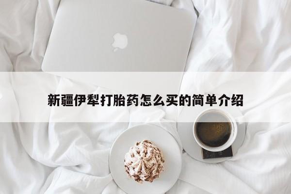 米非司酮片网上药店购买方式新疆伊犁打胎药怎么买的简单介绍