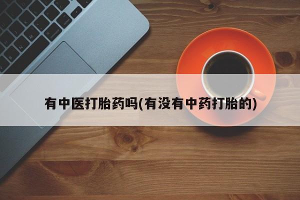 米非司酮片网上药店购买方式有中医打胎药吗(有没有中药打胎的)