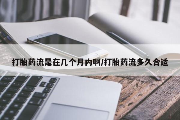 米非司酮片网上药店购买方式打胎药流是在几个月内啊/打胎药流多久合适
