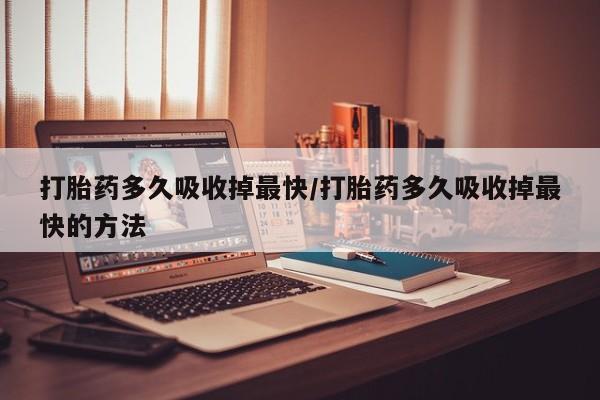 米非司酮片网上药店购买方式打胎药多久吸收掉最快/打胎药多久吸收掉最快的方法