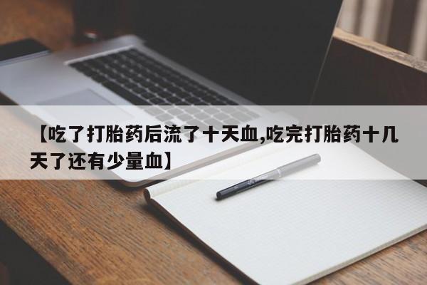 米非司酮片网上药店购买方式【吃了打胎药后流了十天血,吃完打胎药十几天了还有少量血】
