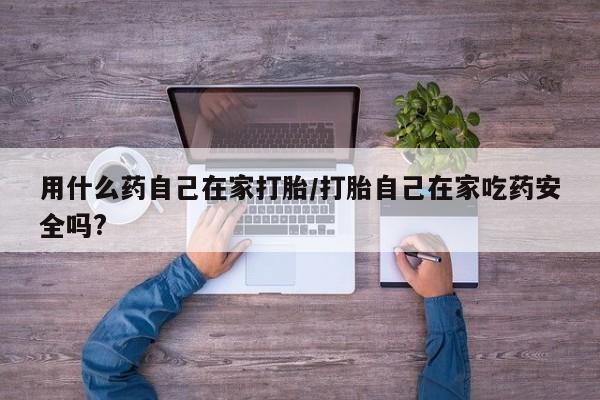米非司酮片网上药店购买方式用什么药自己在家打胎/打胎自己在家吃药安全吗?