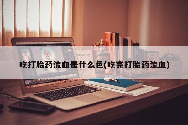 米非司酮片网上药店购买方式吃打胎药流血是什么色(吃完打胎药流血)